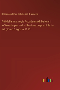 Atti della imp. regia Accademia di belle arti in Venezia per la distribuzione de'premii fatta nel giorno 8 agosto 1858