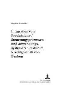 Integration Von Produktions-/Steuerungsprozessen Und Anwendungssystemarchitektur Im Kreditgeschaeft Von Banken