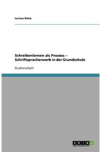 Schreibenlernen als Prozess - Schriftspracherwerb in der Grundschule