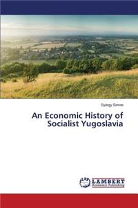 Economic History of Socialist Yugoslavia