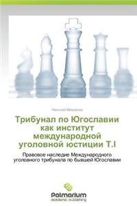 Tribunal po Yugoslavii kak institut mezhdunarodnoy ugolovnoy yustitsii T.I
