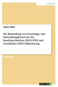 Die Behandlung von Forschungs- und Entwicklungskosten bei der handelsrechtlichen (HGB, IFRS) und steuerlichen (EStG) Bilanzierung