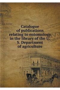 Catalogue of Publications Relating to Entomology in the Library of the U.S. Department of Agriculture