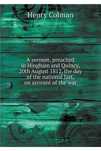 A Sermon, Preached in Hingham and Quincy, 20th August 1812, the Day of the National Fast, on Account of the War