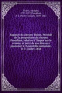 Rapport du citoyen Thiers. Precede de la proposition du citoyen Proudhon, relative a l'impot sur le revenu, et suivi de son discours prononce a l'Assemblee nationale, le 31 juillet 1848