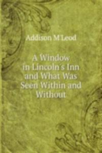 Window in Lincoln's Inn and What Was Seen Within and Without