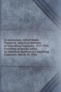 In memoriam. Alfred Nobel, President, American Institute of Consulting Engineers, 1913-1914. Unveiling memorial tablet by American Institute of Consulting Engineers, March 15, 1922