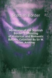 Minstrelsy of the Scottish Border: Consisting of Historical and Romantic Ballads, Collected By Sir W. Scott. Another