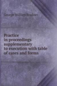 Practice in proceedings supplementary to execution with table of cases and forms