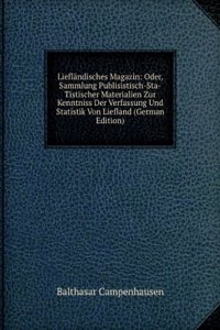 Lieflandisches Magazin: Oder, Sammlung Publisistisch-Sta-Tistischer Materialien Zur Kenntniss Der Verfassung Und Statistik Von Liefland (German Edition)