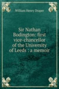 Sir Nathan Bodington: first vice-chancellor of the University of Leeds : a memoir