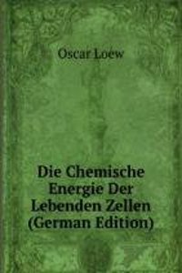 Die Chemische Energie Der Lebenden Zellen (German Edition)