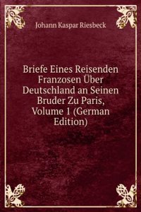Briefe Eines Reisenden Franzosen Uber Deutschland an Seinen Bruder Zu Paris, Volume 1 (German Edition)