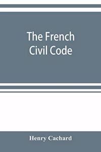 French Civil Code: with the various amendments thereto as in force on March 15, 1895