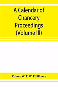 A calendar of chancery proceedings. Bills and answers filed in the reign of King Charles the First (Volume III)