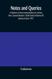 Notes and queries; A Medium of Intercommunication for Literary Men, General Readers (Sixth Series) (Volume III) january to june 1881