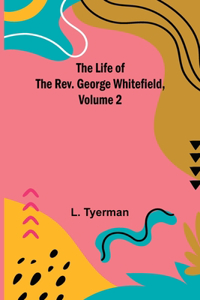 Life of the Rev. George Whitefield, Volume 2