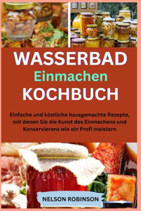 Kochbuch zum Einmachen im Wasserbad: Einfache und köstliche hausgemachte Rezepte, um die Kunst des Einmachens und Konservierens wie ein Profi zu meistern