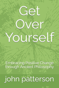 Get Over Yourself: Embracing Positive Change through Ancient Philosophy