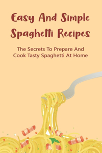 Easy And Simple Spaghetti Recipes: The Secrets To Prepare And Cook Tasty Spaghetti At Home: Healthy Spaghetti Recipes