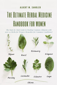 Ultimate Herbal Medicine Handbook for Women: The Step-by-Step Guide to Healing Common Ailments with over 50 Herbs for Women (Remedies for Common Conditions)