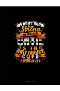 We Don't Know How Strong We Really Are Until Being Strong Is The Only Choice COPD Awareness