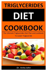 Triglycerides Diet Cookbook: The Ultimate Triglycerides Diet Plan and cookbook To Lower Triglyceride