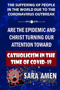 The Suffering Of People In The World Due To The Coronavirus Outbreak: Are The Epidemic And Christ Turning Our Attention Toward: Catholicism In The Time Of Covid-19