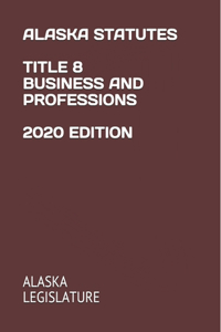Alaska Statutes Title 8 Business and Professions 2020 Edition