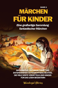 Märchen für Kinder Eine großartige Sammlung fantastischer Märchen. (Band 6): Einzigartige, unterhaltsame und entspannende Gutenachtgeschichten, die viele Werte vermitteln und Kinder für das Lesen begeistern.