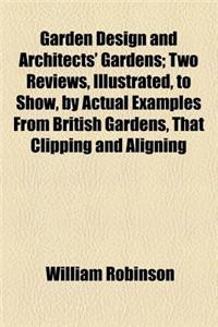 Garden Design and Architects' Gardens; Two Reviews, Illustrated, to Show, by Actual Examples from British Gardens, That Clipping and Aligning