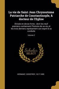 La vie de Saint Jean Chrysostome Patriarche de Constantinople, & docteur de l'Eglise: Divisée en dovze livres; dont les neuf premiers contiennent l'histoire de sa vie, et les trois derniers représentent son esprit & sa conduite; Volum