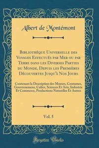 Bibliothèque Universelle des Voyages Effectués par Mer ou par Terre dans les Diverses Parties du Monde, Depuis les Premières Découvertes Jusqu'à Nos Jours, Vol. 5: Contenant la Description des Moeurs, Coutumes, Gouvernemens, Cultes, Sciences Et Art