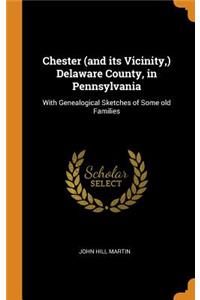 Chester (and Its Vicinity, ) Delaware County, in Pennsylvania: With Genealogical Sketches of Some Old Families