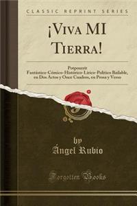 Â¡viva Mi Tierra!: Potpourrit FantÃ¡stico-CÃ³mico-HistÃ³rico-LÃ­rico-PolÃ­tico Bailable, En DOS Actos Y Once Cuadros, En Prosa Y Verso (Classic Reprint)