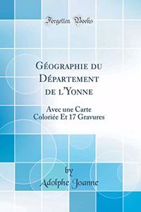 GÃ©ographie Du DÃ©partement de l'Yonne: Avec Une Carte ColoriÃ©e Et 17 Gravures (Classic Reprint)