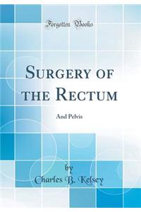 Surgery of the Rectum: And Pelvis (Classic Reprint)