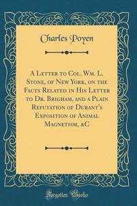A Letter to Col. Wm. L. Stone, of New York, on the Facts Related in His Letter to Dr. Brigham, and a Plain Refutation of Durant's Exposition of Animal Magnetism, &c (Classic Reprint)