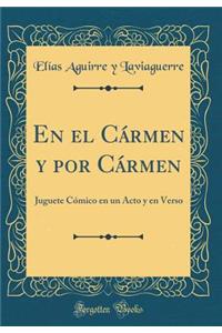 En El CÃ¡rmen Y Por CÃ¡rmen: Juguete CÃ³mico En Un Acto Y En Verso (Classic Reprint)