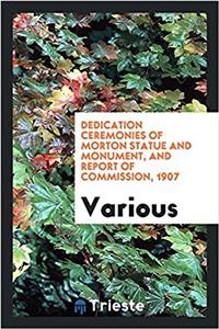 Dedication Ceremonies of Morton Statue and Monument, and Report of Commission, 1907