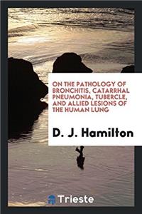 On the Pathology of Bronchitis, Catarrhal Pneumonia, Tubercle, and Allied Lesions of the Human Lung