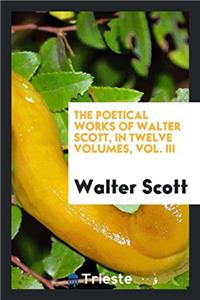 The Poetical Works of Walter Scott, in Twelve Volumes, Vol. III
