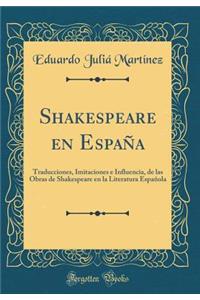 Shakespeare en España: Traducciones, Imitaciones e Influencia, de las Obras de Shakespeare en la Literatura Española (Classic Reprint)