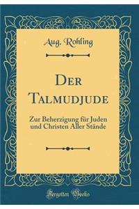 Der Talmudjude: Zur Beherzigung Fï¿½r Juden Und Christen Aller Stï¿½nde (Classic Reprint)