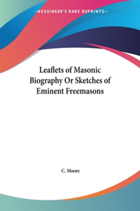 Leaflets of Masonic Biography Or Sketches of Eminent Freemasons