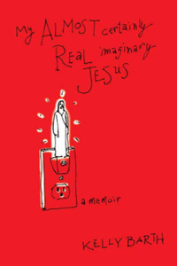 My Almost Certainly Real Imaginary Jesus: A Memoir