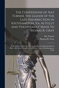 Confessions of Nat Turner, the Leader of the Late Insurrection in Southampton, Va. As Fully and Voluntarily Made to Thomas R. Gray