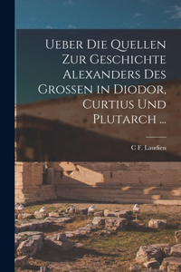 Ueber Die Quellen Zur Geschichte Alexanders Des Grossen in Diodor, Curtius Und Plutarch ...