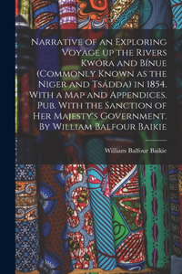 Narrative of an Exploring Voyage up the Rivers Kwóra and Bínue (commonly Known as the Niger and Tsádda) in 1854. With a map and Appendices. Pub. With the Sanction of Her Majesty's Government. By William Balfour Baikie