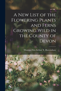 New List of the Flowering Plants and Ferns Growing Wild in the County of Devon